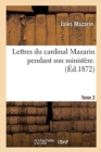 Lettres Du Cardinal Mazarin Pendant Son Minist?re. Tome 2 - Book