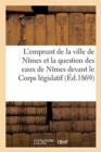 L'Emprunt de la Ville de Nimes Et La Question Des Eaux de Nimes Devant Le Corps Legislatif - Book