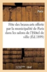 Fete Des Beaux-Arts Offerte Par La Municipalite de Paris Dans Les Salons de l'Hotel de Ville : Le Samedi 11 Juin 1898 - Book