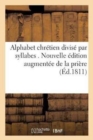 Alphabet Chretien Divise Par Syllabes . Nouvelle Edition, Augmentee de la Priere Pour : L'Eveque Du Diocese - Book