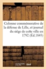 Colonne Commemorative de la Defense de Lille, Et Journal Du Siege de Cette Ville En 1792, : Redige Sous Les Yeux Du Conseil de Guerre - Book