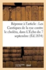 Reponse A l'Article: Les Cantiques de la Rue Contre Le Cholera, Insere Dans l'Echo Du 7 Septembre, : Et A Celui Publie Le 10 Dans Le Meme Journal, A La Benediction d'Une Image de la Ste Vierge - Book