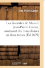 Les Diversitez de Messire Jean-Pierre Camus, Contenant Dix Livres Divisez En Deux Tomes - Book
