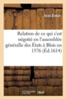 Relation Journali?re de Tout CE Qui s'Est N?goti? En l'Assembl?e G?n?ralle Des ?tats : Assignez Par Le Roy En La Ville de Blois, En l'An 1576 - Book
