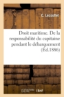 Droit Maritime. de la Responsabilite Du Capitaine Pendant Le Debarquement : Et Le Sejour Des Marchandises Sur Les Quais - Book