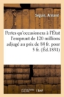 Des Pertes Qu'occasionera A l'Etat l'Emprunt de 120 Millions Adjuge Au Prix de 84 Fr. Pour 5 Fr. : Et Des Moindres Pertes Comparatives Que Lui Aurait Occasione CET Emprunt, Fait Sur d'Autres Valeurs - Book