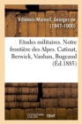 Etudes Militaires. Notre Fronti?re Des Alpes. Catinat, Berwick, Vauban, Bugeaud - Book