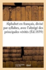 Alphabet En Francais, Divise Par Syllabes, Avec l'Abrege Des Principales Verites Que Chacun : Doit Savoir Et Croire - Book