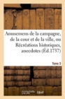 Amusemens de la Campagne, de la Cour Et de la Ville, Ou Recreations Historiques, Tome 3 : Anecdotes, Secretes Et Galantes. - Book