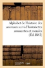 Alphabet de l'Histoire Des Animaux Suivi d'Historiettes Amusantes Et Morales - Book