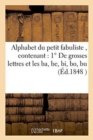 Alphabet Du Petit Fabuliste, Contenant 1 Degrees de Grosses Lettres Et Les Ba, Be, Bi, Bo, Bu : 2 Degrees Les Mots d'Une, Deux, Trois, Quatre, Cinq Et Six Syllabes, Le Tout Bien Divise - Book