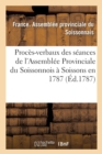 Proces-Verbaux Des Seances de l'Assemblee Provinciale Du Soissonnois, Tenue A Soissons En 1787 - Book
