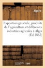 Exposition Generale Des Produits de l'Agriculture Et Des Differentes Industries Agricoles : A Alger, En 1862, Du 5 Au 10 Octobre - Book