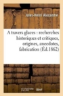 A Travers Glaces: Recherches Historiques Et Critiques, Origines, Anecdotes, Fabrication - Book