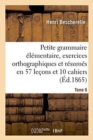 Petite Grammaire ?l?mentaire: Avec Exercices Orthographiques Tome 6 : Et R?sum?s En 57 Le?ons Et En 10 Cahiers - Book