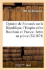 Opinion de Bismarck Sur La Republique, l'Empire Et Les Bourbons En France: : Lettre Attribuee Au Prince - Book