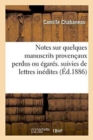 Notes Sur Quelques Manuscrits Proven?aux Perdus Ou ?gar?s. Suivies de Deux Lettres In?dites : de Pierre de Chasteuil-Gallaup - Book