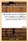 Opuscules Sacr?s Et Lyriques, Ou Cantiques Sur Diff?rens Sujets de Pi?t?. Partie 2 - Book