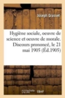 Hygi?ne Sociale, Oeuvre de Science Et Oeuvre de Morale. Discours Prononc?, Le 21 Mai 1905 - Book