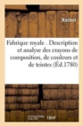 Fabrique Royale . Description Et Analyse Des Crayons de Composition, de Couleurs Et de Teintes, : Inventes & Composes Pour Les Artistes Des Academies Royales de Peinture, Sculpture & Architecture - Book