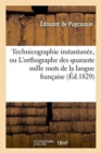 Technicographie Instantanee, Ou l'Orthographe Des Quarante Mille Mots de la Langue : Francaise, Enseignee En Six Heures de Lecons - Book