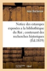 Notice Des Estampes Expos?es a la Biblioth?que Du Roi Contenant Des Recherches : Historiques Et Critiques Sur Ces Estampes Et Sur Leurs Auteurs Pr?c?d?e d'Un Essai Sur l'Origine - Book