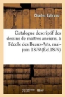 Catalogue Descriptif Des Dessins de Maitres Anciens Exposes A l'Ecole Des Beaux-Arts, Mai-Juin 1879 - Book