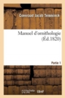 Manuel d'Ornithologie. Tableau Syst?matique Des Oiseaux Qui Se Trouvent En Europe Partie 1 : Pr?c?d? d'Une Analyse Du Syst?me G?n?ral d'Ornithologie, Suivi d'Une Table Alphab?tique Des Esp?ces - Book