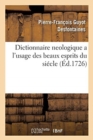 Dictionnaire Neologique a l'Usage Des Beaux Esprits Du Siecle : Avec l'Eloge Historique de Pantalon-Phoebus. Par Un Avocat de Province - Book