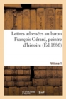Lettres adress?es au baron Fran?ois G?rard, peintre d'histoire Volume 1 - Book