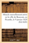 Miracle Nouvellement Arrive En La Ville de Beauvais, En Picardie, Le 9 Janvier 1620 : Approuve Par Les Informations Et Depositions de 62 Tesmoins - Book