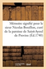 Memoire Signifie Pour Le Sieur Nicolas Bouillon, Cure de la Paroisse de Saint-Ayoul de Provins : Demandeurs Contre Les Sieurs Prieur Commendataire Prieur Claustral Du Prieure de St-Ayoul Defendeurs - Book