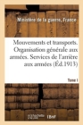 Mouvements Et Transports. Organisation Generale Aux Armees.Services de l'Arriere Aux Armees : Tome I. Volume Arrete A La Date Du 1er Decembre 1912 - Book