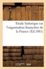 Etude Historique Sur l'Organisation Financi?re de la France : Avec Deux Cartes Hors Texte - Book