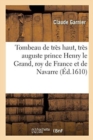 Tombeau de Tres Haut, Tres Auguste Et Tres Invincible Prince Henry Le Grand, Roy de France : Et de Navarre - Book