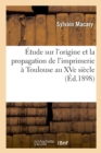 Etude Sur l'Origine Et La Propagation de l'Imprimerie A Toulouse Au Xve Siecle - Book