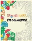 Fuck Off, I'm Coloring : Adult Coloring Book to Relax, Swear Word Coloring Pages - Book