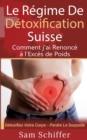 Le Regime De Detoxification Suisse : Comment j'ai Renonce a l'Exces de Poids: Detoxifiez Votre Corps - Perdre Le Surpoids - Book