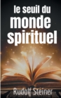 Le Seuil du Monde Spirituel : Aphorismes et pensees de Rudolf Steiner sur l'experience de l'au-dela - Book