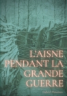 L'Aisne pendant la grande guerre : Le quotidien d'un departement sous le feu de 1914-1918 - Book