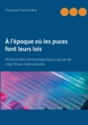 A l'epoque ou les puces font leurs lois : Histoire des semiconducteurs vecue de chez Texas Instruments - Book