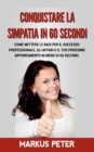 Conquistare la Simpatia in 60 Secondi : Come mettere le basi per il successo professionale, gli affari o il tuo prossimo appuntamento in meno di 60 secondi. - Book