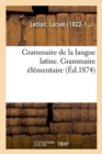 Grammaire de la Langue Latine, Ramenee Aux Principes Les Plus Simples, Grammaire Elementaire - Book