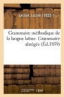 Grammaire Methodique de la Langue Latine, Ramenee Aux Principes Les Plus Simples. Grammaire Abregee - Book