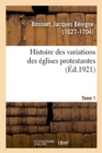 Histoire Des Variations Des ?glises Protestantes. Tome 1 - Book