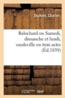 Balochard Ou Samedi, Dimanche Et Lundi, Vaudeville En Trois Actes - Book
