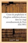 Cours de Prophylaxie Et d'Hygiene Antituberculeuses Dans Les Vingt Arrondissements de Paris : Ligue Francaise Contre La Tuberculose - Book