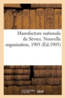 Manufacture Nationale de Sevres. Nouvelle Organisation, 1905 : Ministere Instruction Publique, Des Beaux-Arts Et Des Cultes. Sous-Secretariat d'Etat Des Beaux-Arts - Book