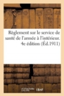 Reglement Sur Le Service de Sante de l'Armee A l'Interieur. 4e Edition : MIS A Jour Jusqu'au 1er Mai 1911 - Book