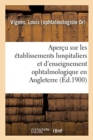 Apercu Sur Les Etablissements Hospitaliers Et d'Enseignement Ophtalmologique En Angleterre : Rapport Presente A M. Le Ministre de l'Interieur - Book